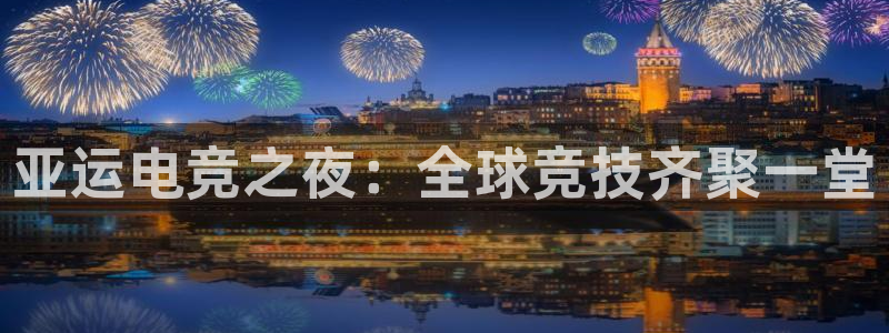 南宫电竞app：亚运电竞之夜：全球竞技齐聚一堂